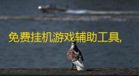 免费挂机游戏辅助工具,免费挂机游戏辅助工具创造与魔法